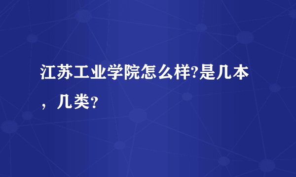 江苏工业学院怎么样?是几本,几类?