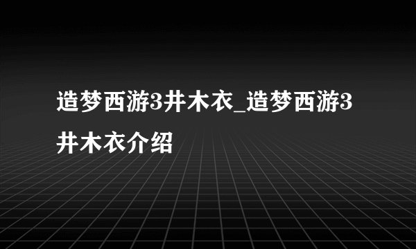 造梦西游3井木衣_造梦西游3井木衣介绍