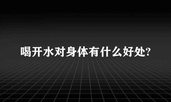 喝开水对身体有什么好处?