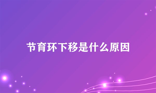 节育环下移是什么原因