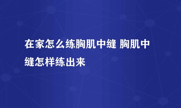在家怎么练胸肌中缝 胸肌中缝怎样练出来