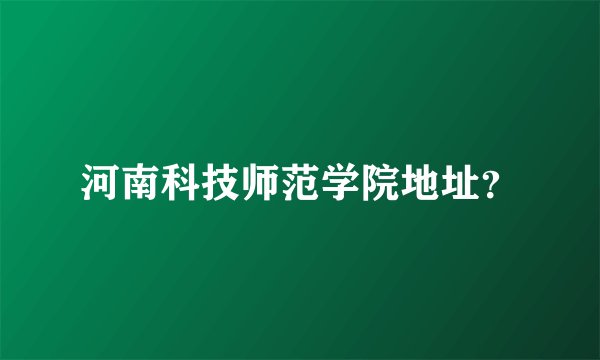 河南科技师范学院地址？
