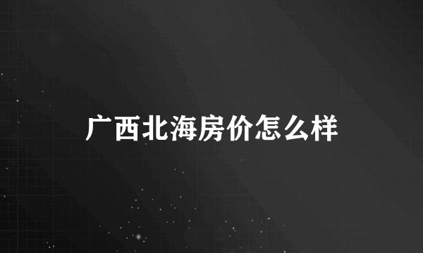 广西北海房价怎么样