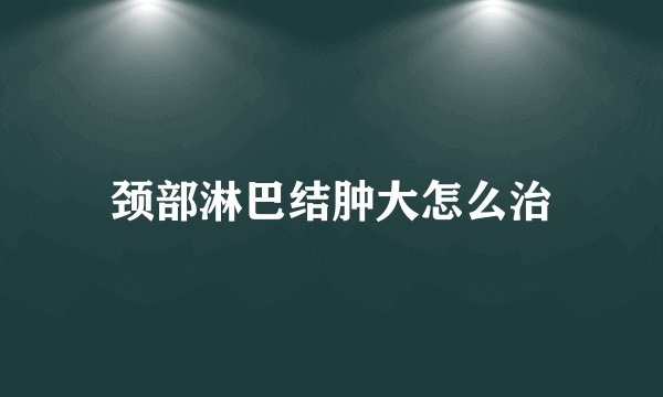 颈部淋巴结肿大怎么治