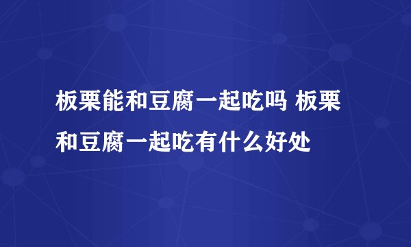 板栗能和豆腐一起吃吗 板栗和豆腐一起吃有什么好处