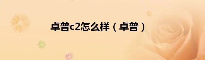 卓普c2怎么样（卓普）