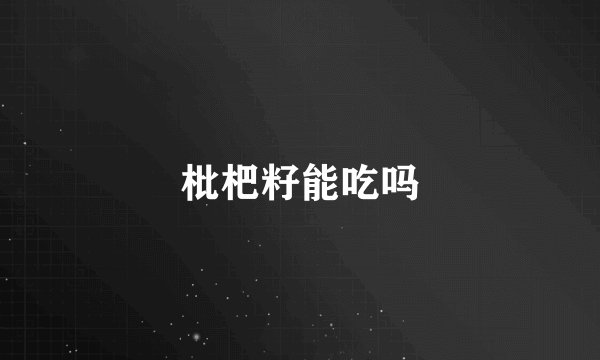 枇杷籽能吃吗