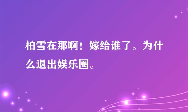柏雪在那啊!嫁给谁了。为什么退出娱乐圈。
