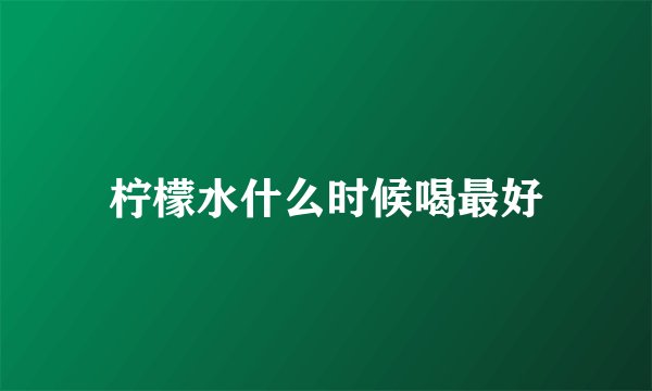 柠檬水什么时候喝最好