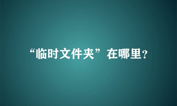 “临时文件夹”在哪里？