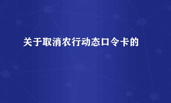关于取消农行动态口令卡的問題