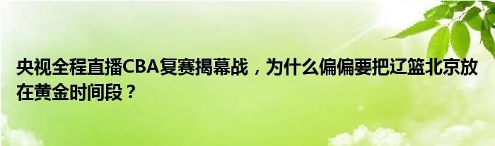 央视全程直播CBA复赛揭幕战,为什么偏偏要把辽篮北京放在黄金时间段?
