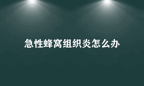 急性蜂窝组织炎怎么办