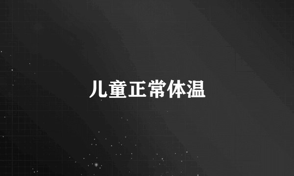 儿童正常体温