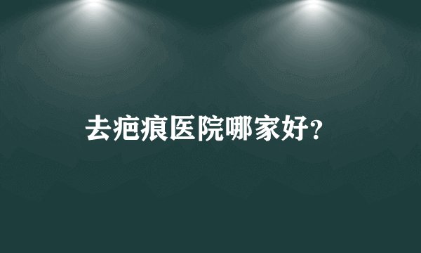 去疤痕医院哪家好?