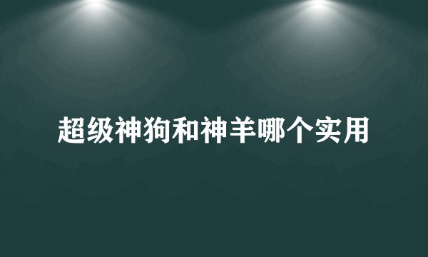 超级神狗和神羊哪个实用