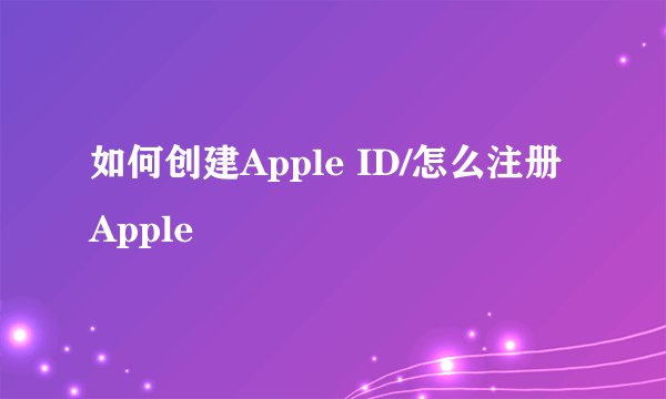 如何创建Apple ID/怎么注册Apple
