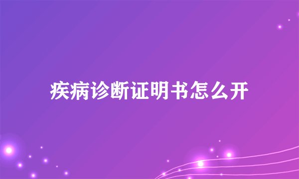 疾病诊断证明书怎么开