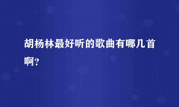 胡杨林最好听的歌曲有哪几首啊？