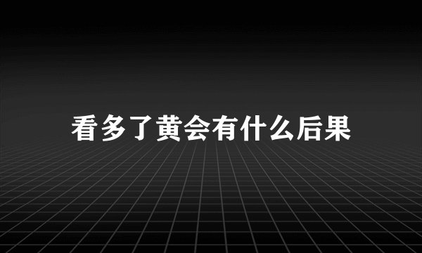 看多了黄会有什么后果