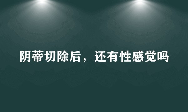阴蒂切除后，还有性感觉吗
