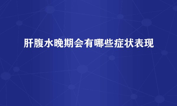 肝腹水晚期会有哪些症状表现