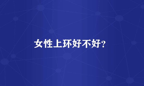 女性上环好不好?