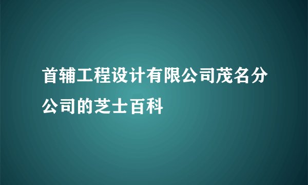 首辅工程设计有限公司茂名分公司的芝士百科