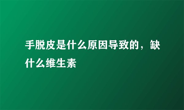 手脱皮是什么原因导致的，缺什么维生素