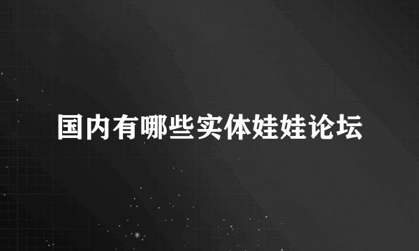 国内有哪些实体娃娃论坛