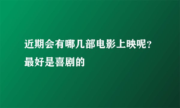 近期会有哪几部电影上映呢？最好是喜剧的