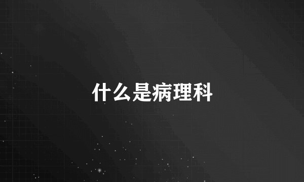 什么是病理科