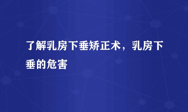 了解乳房下垂矫正术，乳房下垂的危害
