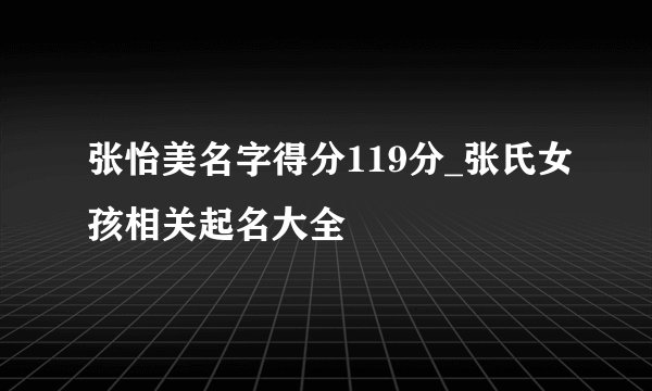 张怡美名字得分119分_张氏女孩相关起名大全