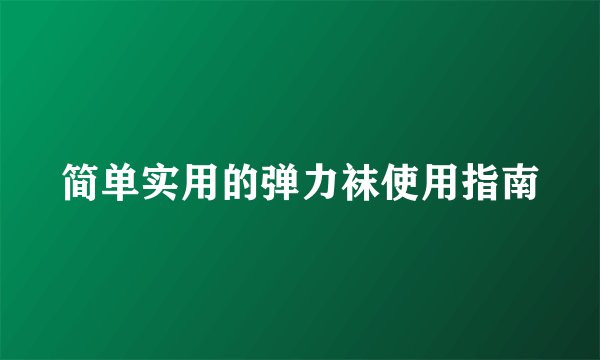 简单实用的弹力袜使用指南