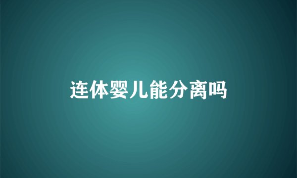 连体婴儿能分离吗