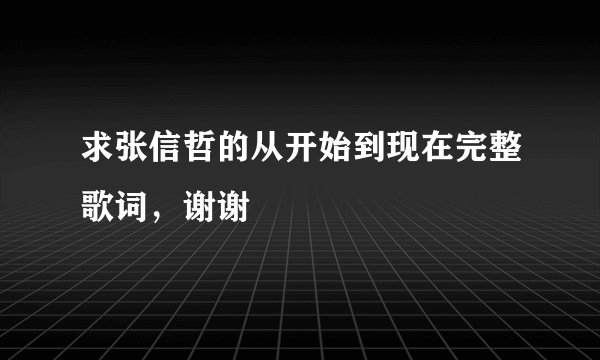 求张信哲的从开始到现在完整歌词,谢谢