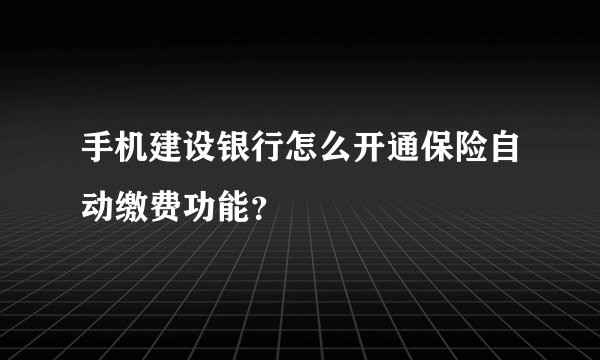 手机建设银行怎么开通保险自动缴费功能？