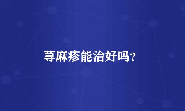荨麻疹能治好吗？