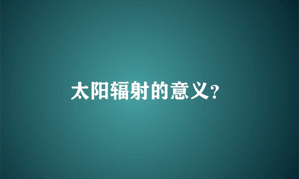 太阳辐射的意义？