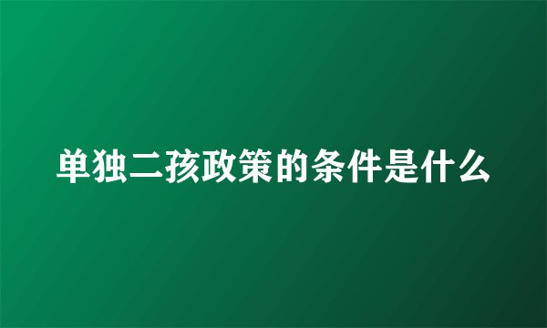 单独二孩政策的条件是什么