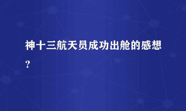 神十三航天员成功出舱的感想?