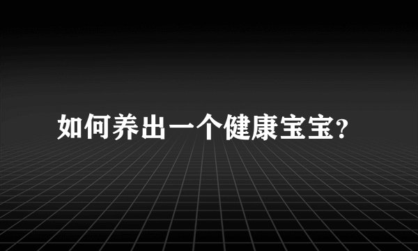 如何养出一个健康宝宝？
