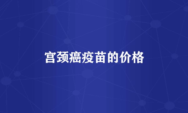 宫颈癌疫苗的价格