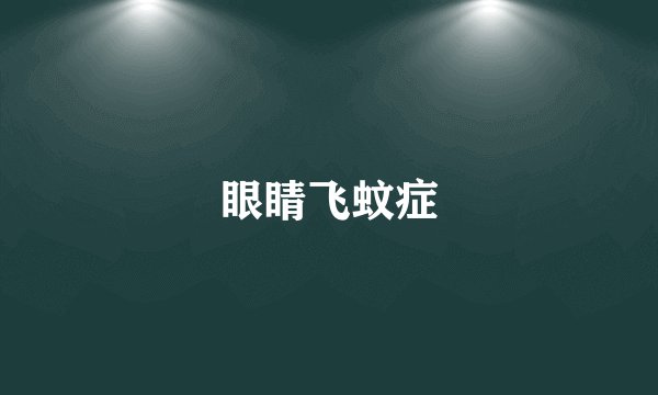 眼睛飞蚊症