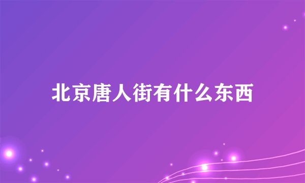 北京唐人街有什么东西
