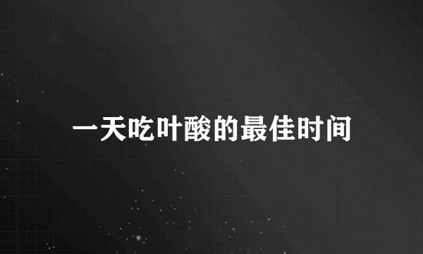 一天吃叶酸的最佳时间