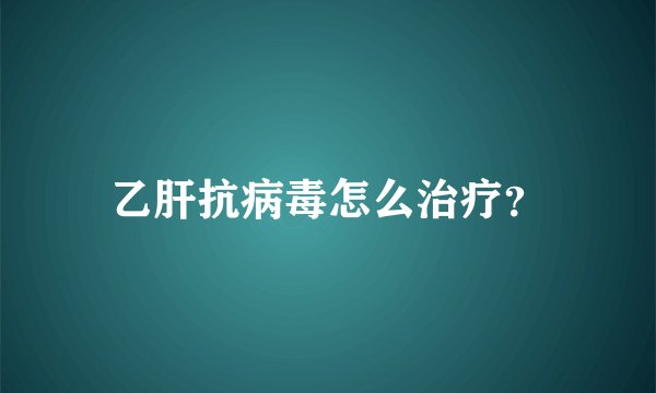 乙肝抗病毒怎么治疗?