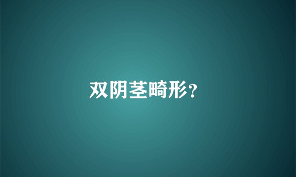 双阴茎畸形？