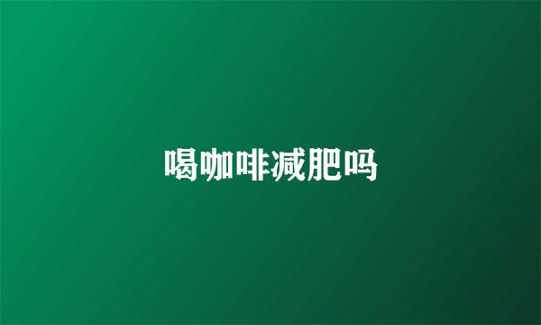 喝咖啡减肥吗